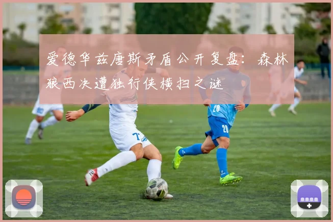 爱德华兹唐斯矛盾公开复盘：森林狼西决遭独行侠横扫之谜