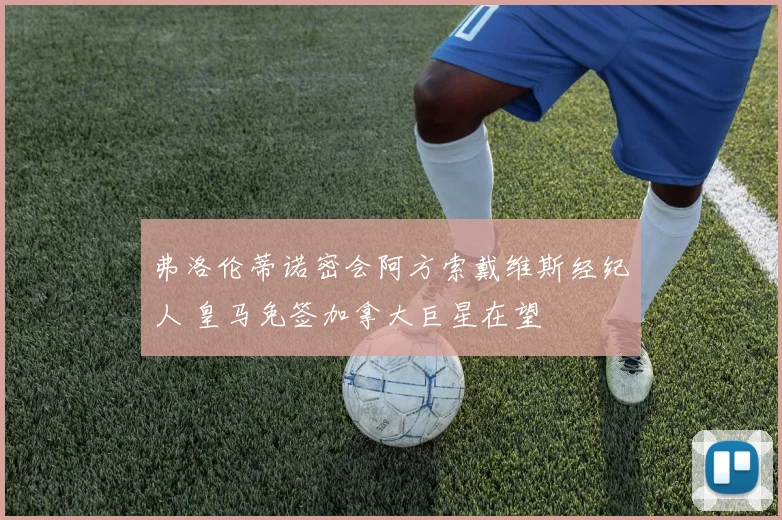 弗洛伦蒂诺密会阿方索戴维斯经纪人 皇马免签加拿大巨星在望