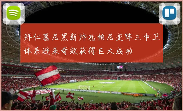 拜仁慕尼黑新帅孔帕尼变阵三中卫体系迎来奇效获得巨大成功