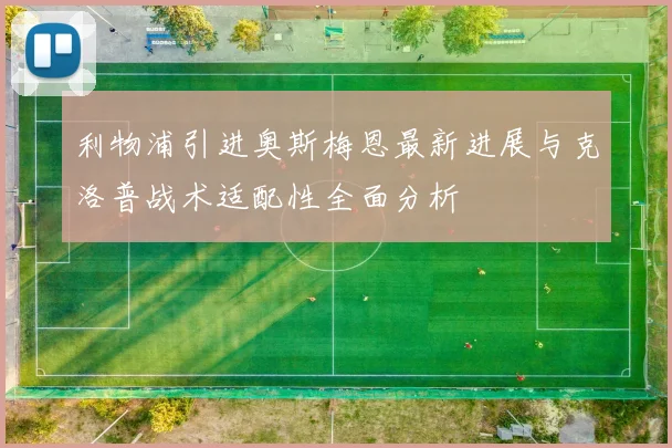 利物浦引进奥斯梅恩最新进展与克洛普战术适配性全面分析