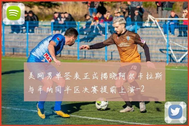美网男单签表正式揭晓阿尔卡拉斯与辛纳同半区决赛提前上演