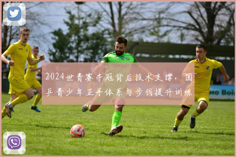 2024世青赛夺冠背后技术支撑，国乒青少年正手体系与步伐提升训练方法
