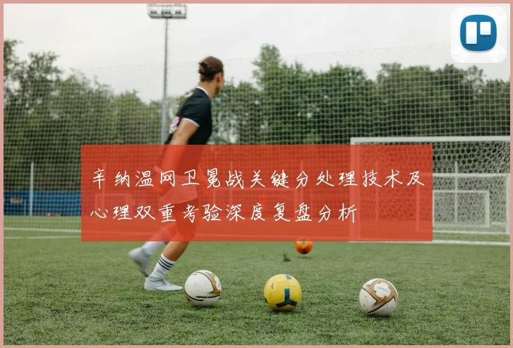 辛纳温网卫冕战关键分处理技术及心理双重考验深度复盘分析